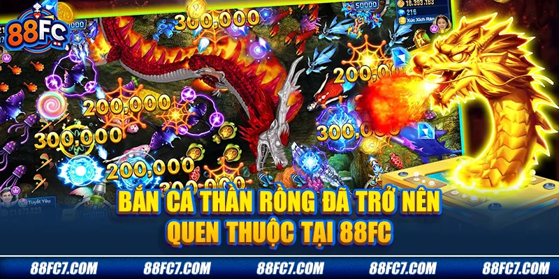 Bắn cá thần rồng đã trở nên quen thuộc tại 88FC