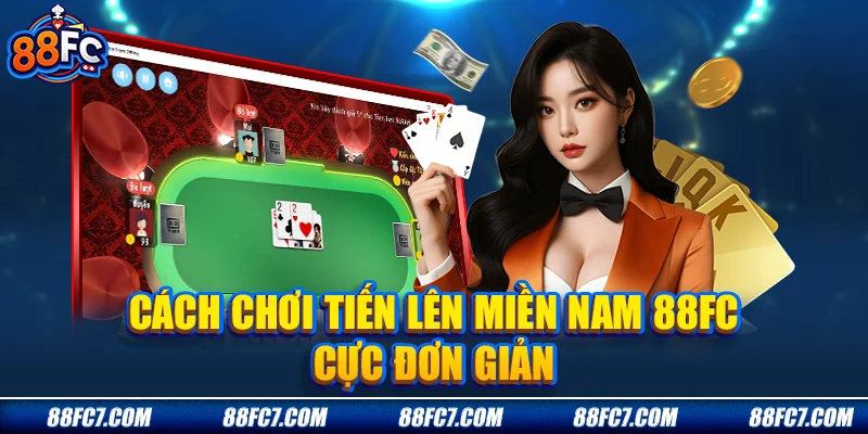 Cách chơi tiến lên miền nam 88FC cực đơn giản