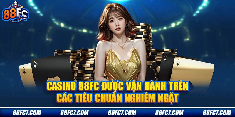 Casino 88FC được vận hành trên các tiêu chuẩn nghiêm ngặt