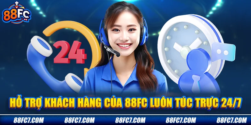 hỗ trợ khách hàng của 88FC luôn túc trực 24/7