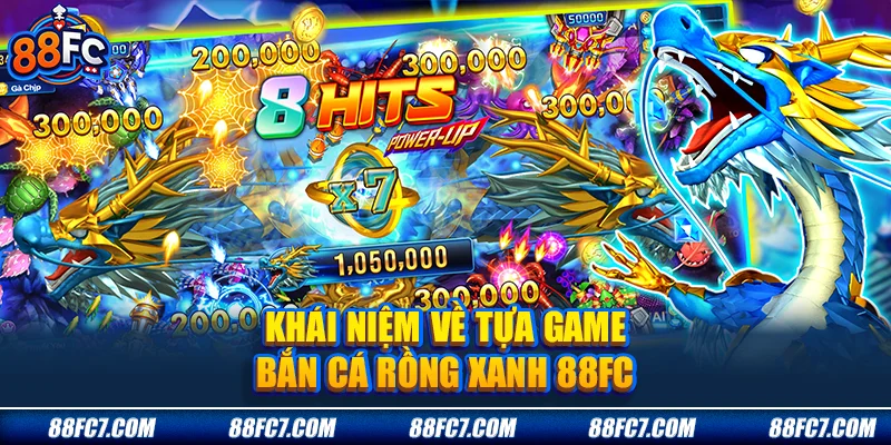 Khái niệm về tựa game bắn cá rồng xanh 88FC