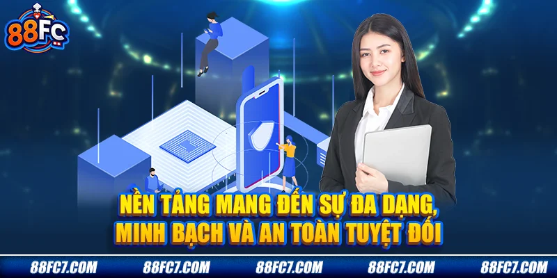 Nền tảng mang đến sự đa dạng, minh bạch và an toàn tuyệt đối.