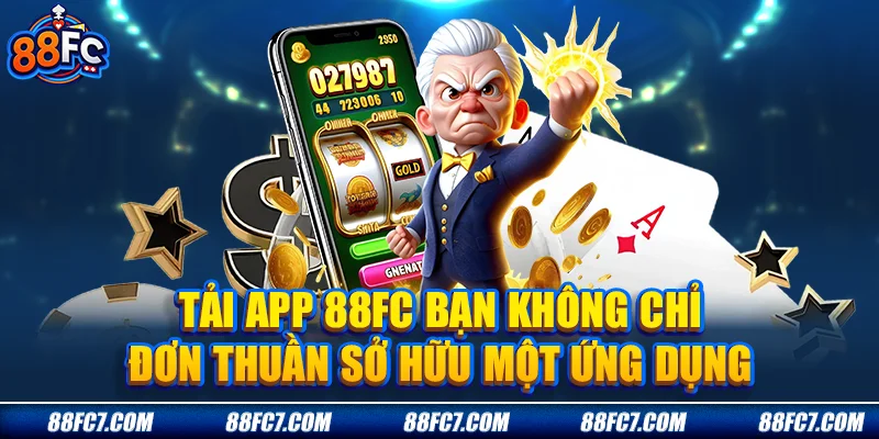 Tải app 88FC, bạn không chỉ đơn thuần sở hữu một ứng dụng