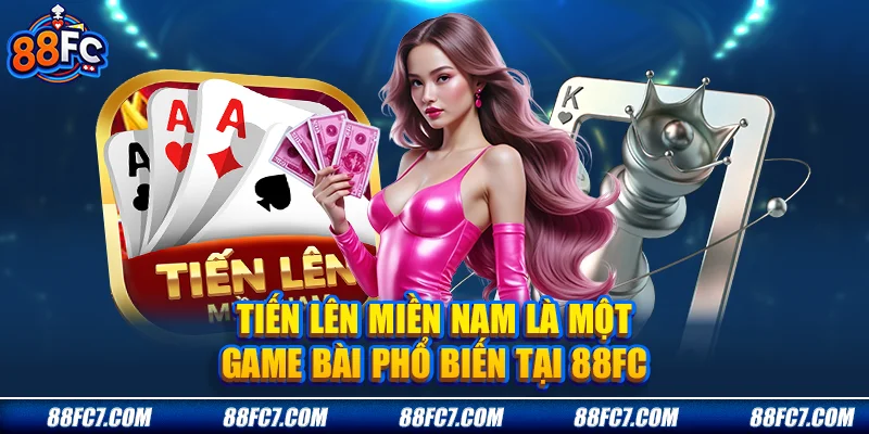 Tiến lên miền Nam là một game bài phổ biến tại 88FC